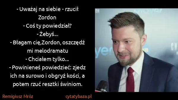 Remigiusz Mróz: - Uważaj na siebie - rzucił Zordon
- Coś ty...