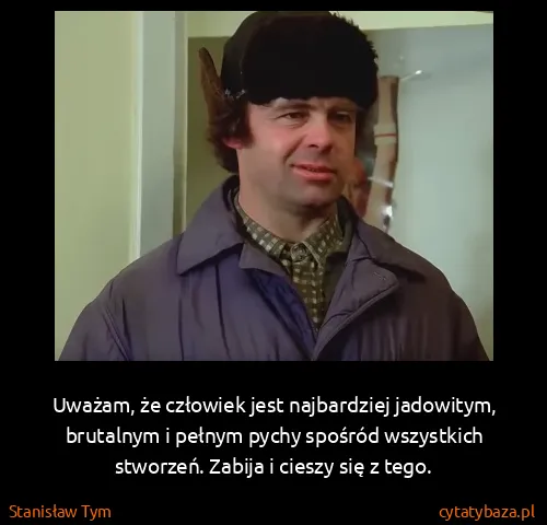 Stanisław Tym: Uważam, że człowiek jest najbardziej jadowitym,...