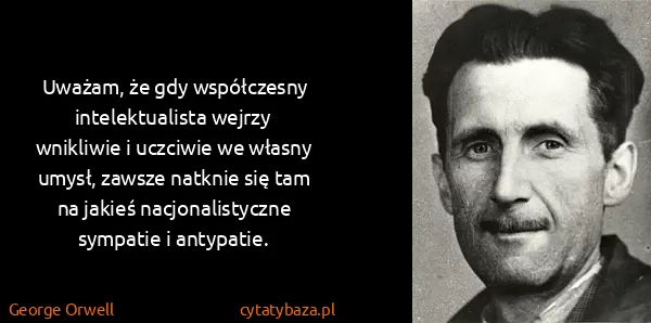 George Orwell: Uważam, że gdy współczesny intelektualista wejrzy...