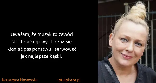 Katarzyna Nosowska: Uważam, że muzyk to zawód stricte usługowy. Trzeba się...