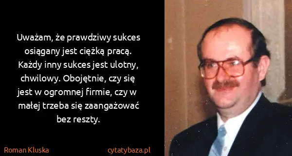 Roman Kluska: Uważam, że prawdziwy sukces osiągany jest ciężką pracą....