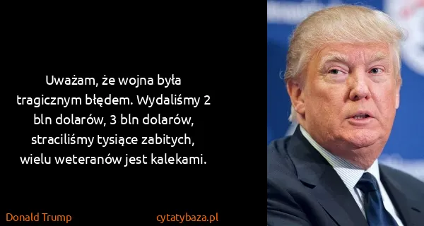 Donald Trump: Uważam, że wojna była tragicznym błędem. Wydaliśmy 2 bln...
