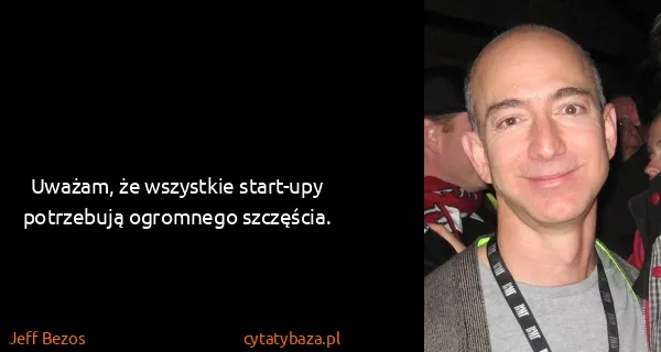 Jeff Bezos: Uważam, że wszystkie start-upy potrzebują ogromnego...