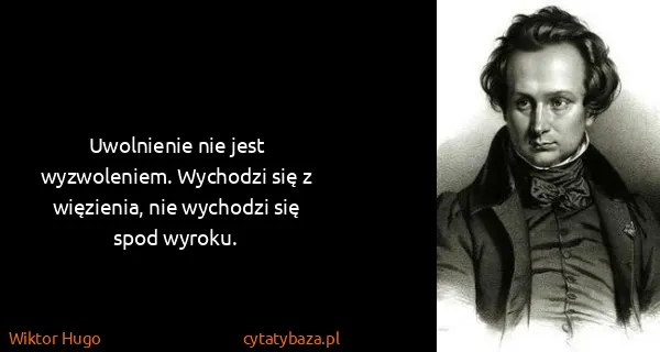Wiktor Hugo: Uwolnienie nie jest wyzwoleniem. Wychodzi się z...