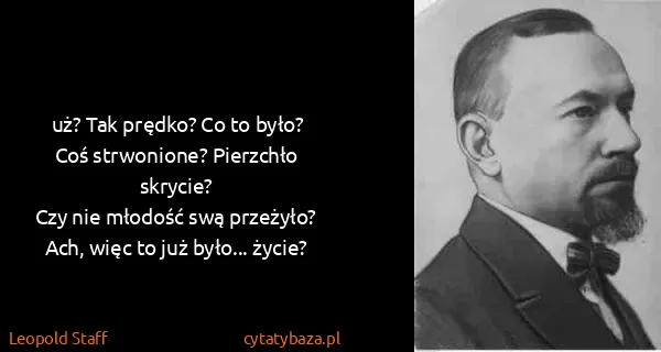 Leopold Staff: uż? Tak prędko? Co to było?
Coś strwonione? Pierzchło...