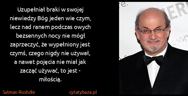 Salman Rushdie: Uzupełniał braki w swojej niewiedzy Bóg jeden wie czym,...