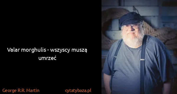George R.R. Martin: Valar morghulis - wszyscy muszą umrzeć