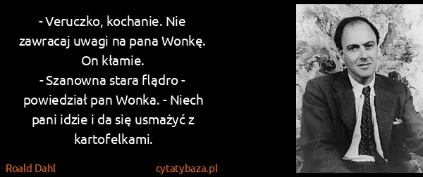 Roald Dahl: - Veruczko, kochanie. Nie zawracaj uwagi na pana Wonkę....