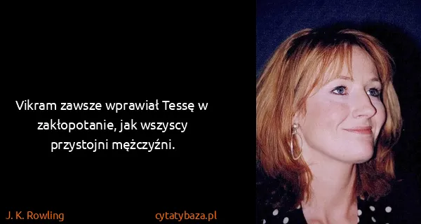 J. K. Rowling: Vikram zawsze wprawiał Tessę w zakłopotanie, jak wszyscy...