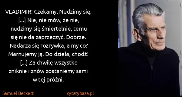 Samuel Beckett: VLADIMIR: Czekamy. Nudzimy się. [...] Nie, nie mów, że...