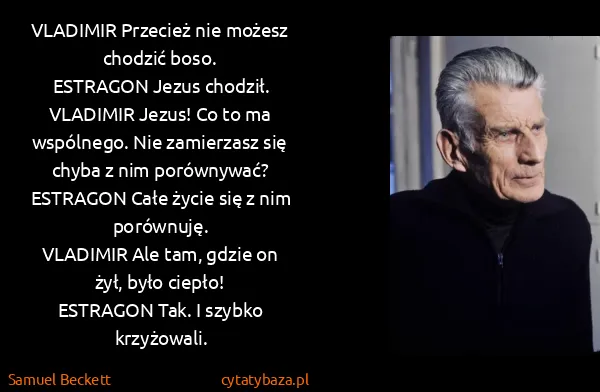 Samuel Beckett: VLADIMIR  Przecież nie możesz chodzić boso.
ESTRAGON ...