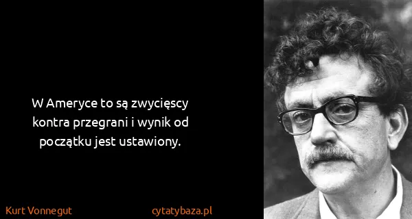 Kurt Vonnegut: W Ameryce to są zwycięscy kontra przegrani i wynik od...