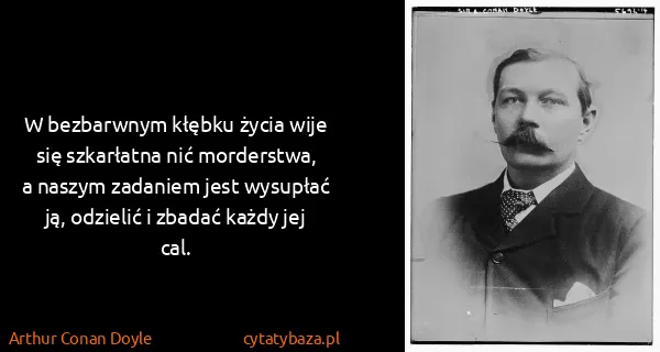 Arthur Conan Doyle: W bezbarwnym kłębku życia wije się szkarłatna nić...