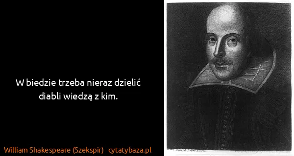 William Shakespeare (Szekspir): W biedzie trzeba nieraz dzielić diabli wiedzą z kim.