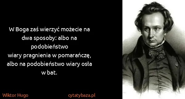 Wiktor Hugo: W Boga zaś wierzyć możecie na dwa sposoby: albo na...