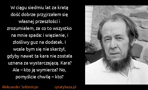Aleksander Sołżenicyn: W ciągu siedmiu lat za kratą dość dobrze przyjrzałem się...