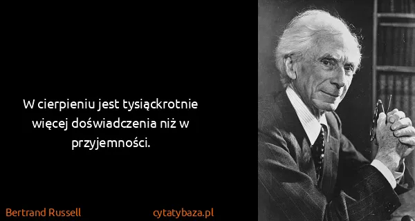 Bertrand Russell: W cierpieniu jest tysiąckrotnie więcej doświadczenia niż...