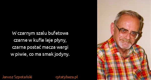 Janusz Szpotański: W czarnym szalu bufetowa
czarne w kufle leje...