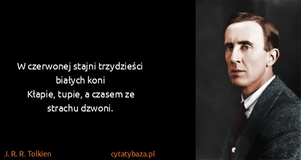 J. R. R. Tolkien: W czerwonej stajni trzydzieści białych koni
Kłapie,...