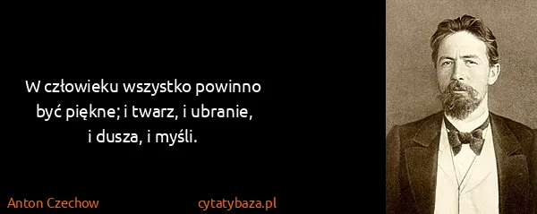 Anton Czechow: W człowieku wszystko powinno być piękne; i twarz, i...