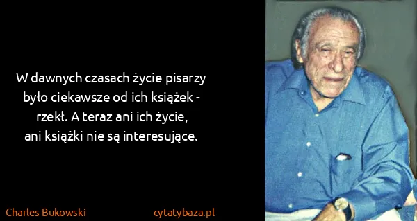 Charles Bukowski: W dawnych czasach życie pisarzy było ciekawsze od ich...