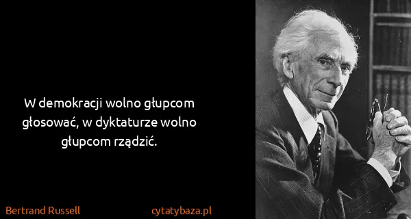Bertrand Russell: W demokracji wolno głupcom głosować, w dyktaturze wolno...