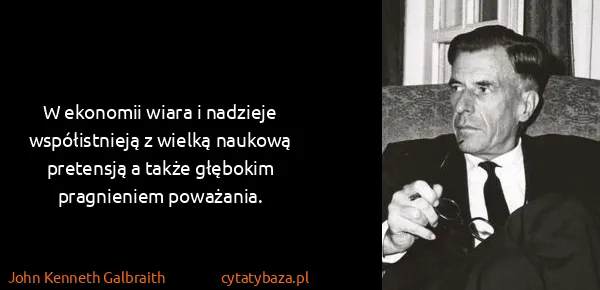 John Kenneth Galbraith: W ekonomii wiara i nadzieje współistnieją z wielką...