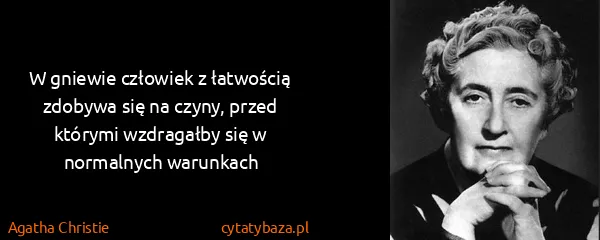 Agatha Christie: W gniewie człowiek z łatwością zdobywa się na czyny,...
