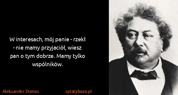 Aleksander Dumas: W interesach, mój panie - rzekł - nie mamy przyjaciół,...