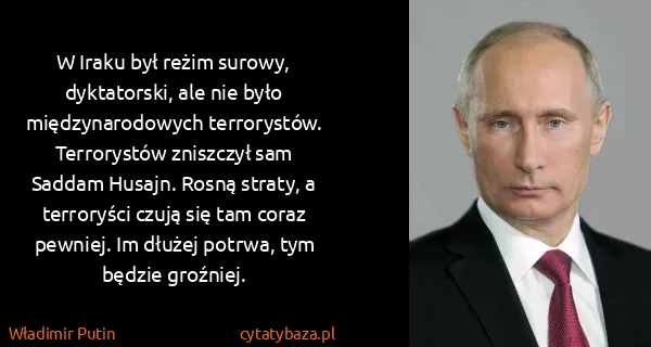 Władimir Putin: W Iraku był reżim surowy, dyktatorski, ale nie było...
