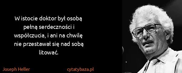 Joseph Heller: W istocie doktor był osobą pełną serdeczności i...