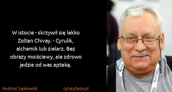 Andrzej Sapkowski: W istocie - skrzywił się lekko Zoltan Chivay. - Cyrulik,...