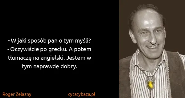 Roger Zelazny: - W jaki sposób pan o tym myśli?
- Oczywiście po grecku....