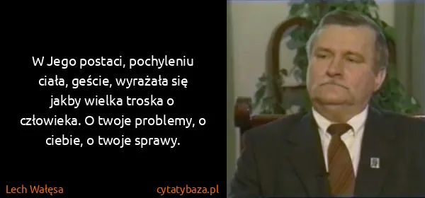Lech Wałęsa: W Jego postaci, pochyleniu ciała, geście, wyrażała się...