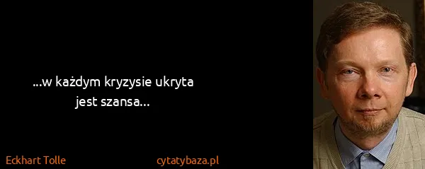 Eckhart Tolle: ...w każdym kryzysie ukryta jest szansa...