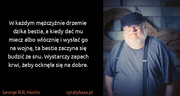 George R.R. Martin: W każdym mężczyźnie drzemie dzika bestia, a kiedy dać mu...