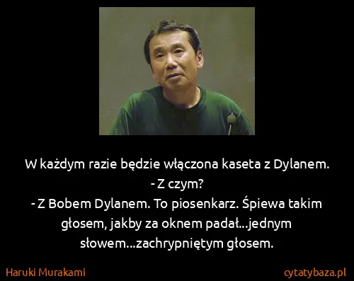 Haruki Murakami: W każdym razie będzie włączona kaseta z Dylanem.
- Z...