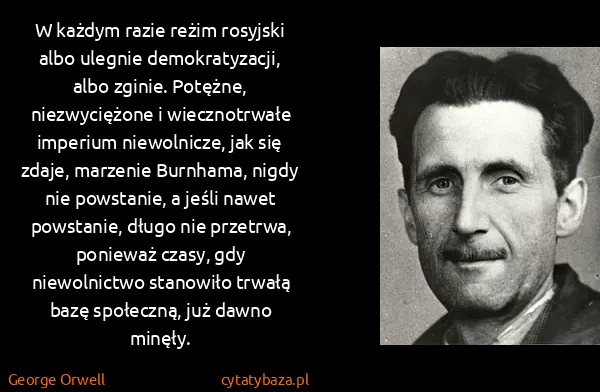 George Orwell: W każdym razie reżim rosyjski albo ulegnie...