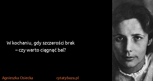 Agnieszka Osiecka: W kochaniu, gdy szczerości brak
– czy warto ciągnąć bal?