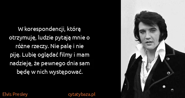 Elvis Presley: W korespondencji, którą otrzymuję, ludzie pytają mnie o...