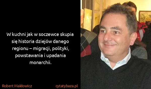 Robert Makłowicz: W kuchni jak w soczewce skupia się historia dziejów...
