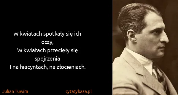 Julian Tuwim: W kwiatach spotkały się ich oczy,
W kwiatach przecięły...