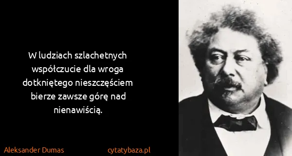 Aleksander Dumas: W ludziach szlachetnych współczucie dla wroga...