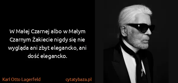 Karl Otto Lagerfeld: W Małej Czarnej albo w Małym Czarnym Żakiecie nigdy się...