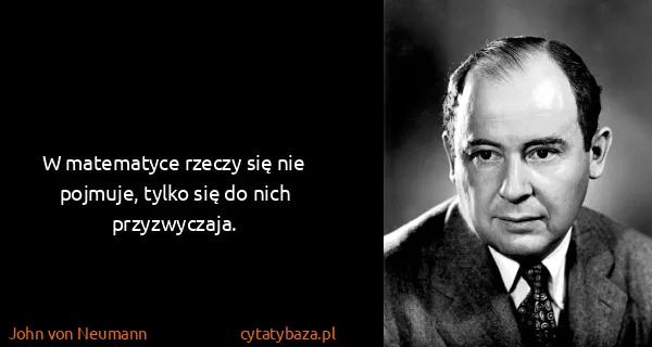 John von Neumann: W matematyce rzeczy się nie pojmuje, tylko się do nich...