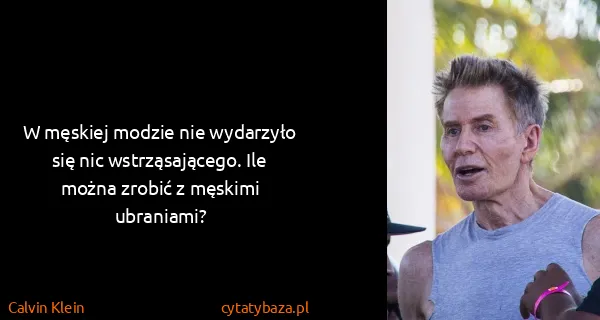 Calvin Klein: W męskiej modzie nie wydarzyło się nic wstrząsającego....