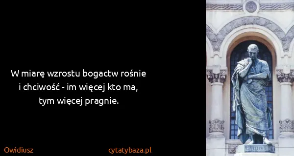 Owidiusz: W miarę wzrostu bogactw rośnie i chciwość - im więcej...