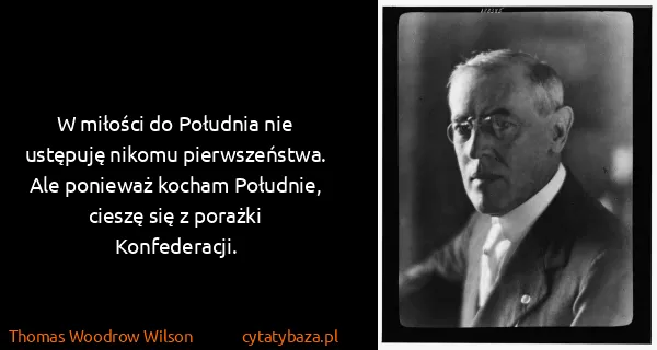 Thomas Woodrow Wilson: W miłości do Południa nie ustępuję nikomu pierwszeństwa....