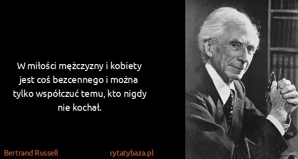 Bertrand Russell: W miłości mężczyzny i kobiety jest coś bezcennego i...