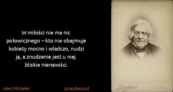 Jules Michelet: W miłości nie ma nic połowicznego – kto nie obejmuje...